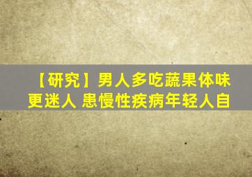 【研究】男人多吃蔬果体味更迷人 患慢性疾病年轻人自